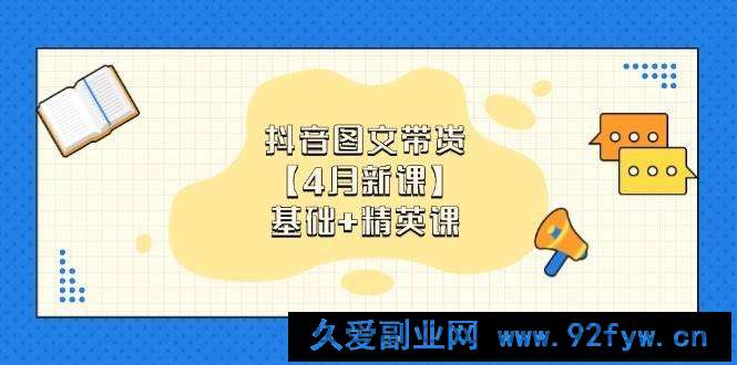 （14472期）抖音图文带货【4月新课】基础+精英课：0基础小白必学 掌握各赛道带货技巧