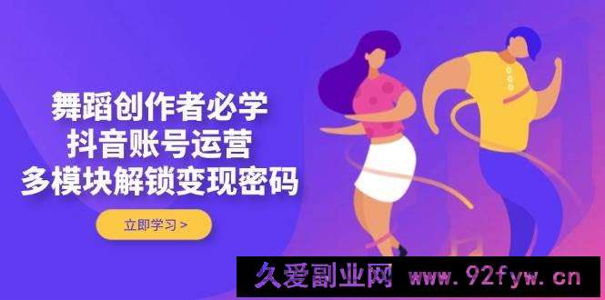 （14501期）舞蹈创作者必学，抖音账号运营，多模块解锁变现密码