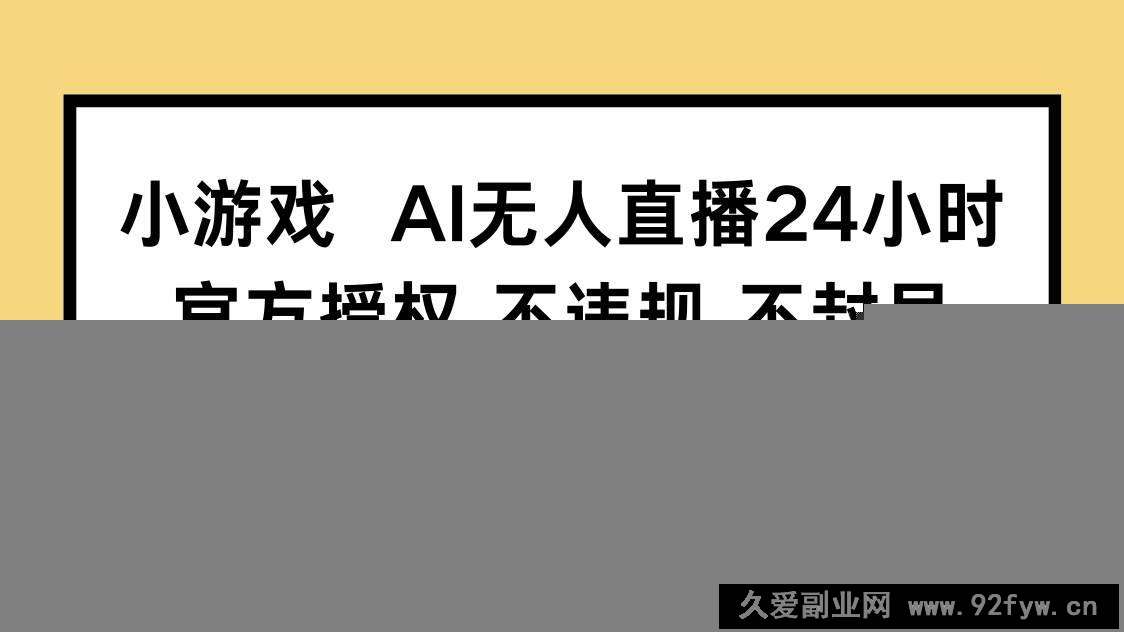 （14508期）小游戏AI无人直播，官方授权 不违规 不封号，单日保底收益110+