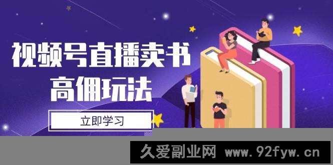 （14520期）视频号直播卖书高佣玩法，底层逻辑解析，实操技巧全攻略