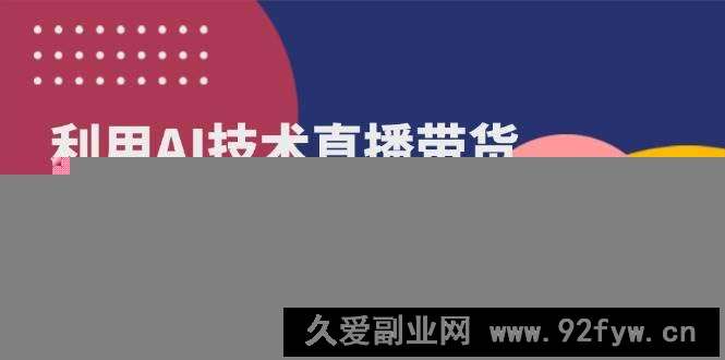 （14534期）利用AI技术直播带货：从账号包装到AI创意，成为带货达人