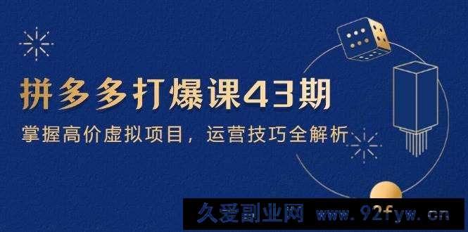 （14546期）拼多多打爆课第 43 期，掌握高价虚拟项目，运营技巧全解析（15节）