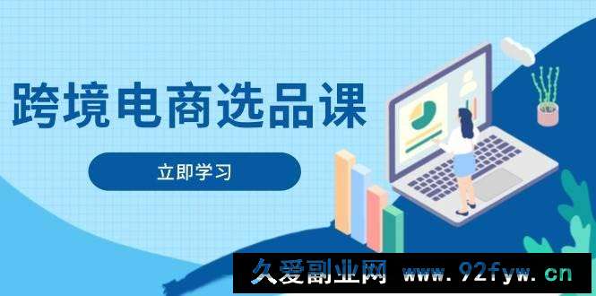 （14547期）跨境电商选品课：涵盖电动滑板车、健康医疗、电子游戏、厨房用品、宠物等
