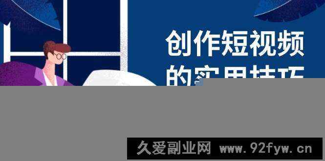 （14556期）创作短视频的实用技巧，剪辑、设备、构图、文案一站式学习攻略