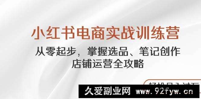（14556期）小红书电商实战训练营，从零起步，掌握选品、笔记创作、店铺运营全攻略…
