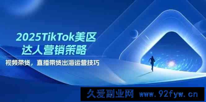 2025TikTok美区达人营销策略，视频带货，直播带货，出海运营技巧