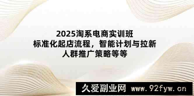 2025淘系电商实训班：标准化起店流程，智能计划与拉新，人群推广策略等等