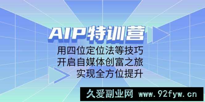 AIP特训营，用四位定位法等技巧，开启自媒体创富之旅，实现全方位提升