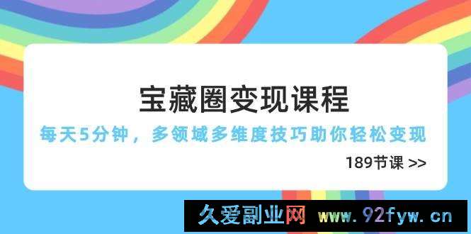 宝藏圈变现课程，每天5分钟，多领域多维度技巧助你轻松变现（189节）