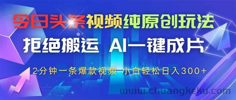 （14612期）今日头条视频纯原创玩法，拒绝搬运，AI一键成片， 2分钟一条爆款视频，…