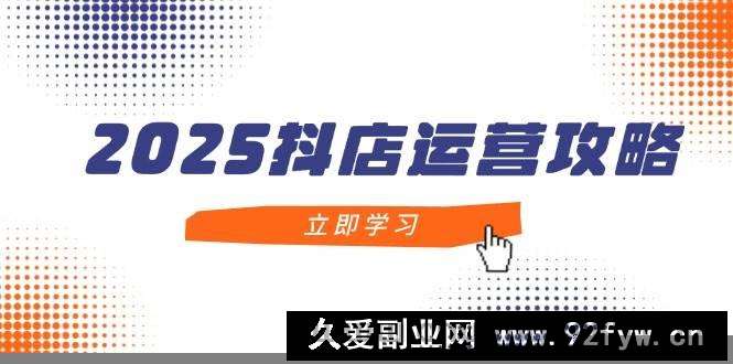 （14622期）2025抖店运营攻略，掌握抖店技巧，打造月销百万，新手入门到精通