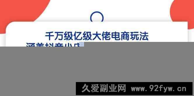 千万级亿级大佬电商玩法：涵盖抖音小店无货源、天猫无货源、拼多多无货