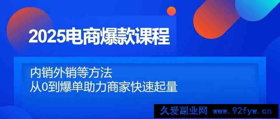 2025电商爆款课程，内销外销等方法，从0到爆单助力商家快速起量