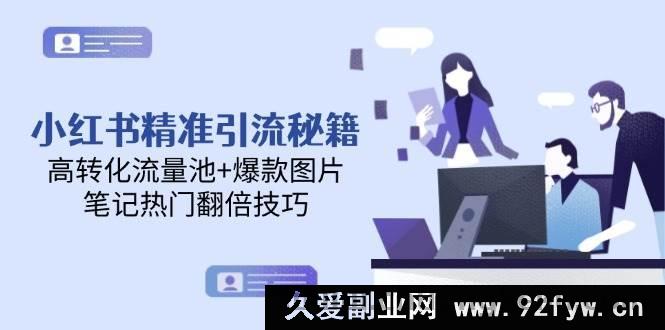 图片[1]-（14881 期）小红书精准引流攻略，高效转化流量池+热门图片，笔记热度翻倍技巧-吾爱副业网