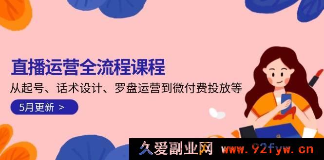 图片[1]-（14882 期）直播运营全流程课程-6 月更新：从账号搭建、话术优化、罗盘运营至微付费推广等-吾爱副业网