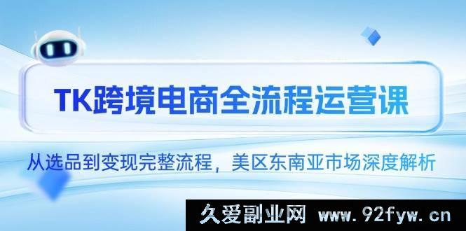 图片[1]-（14929 期）TK 跨境电商全流程运作课，自选品至变现完备流程，美区东南亚市场深度剖解-吾爱副业网