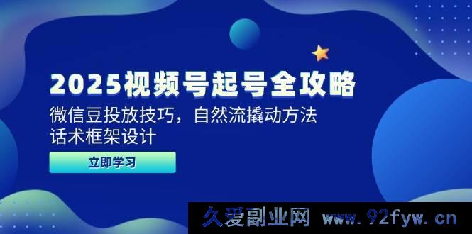 图片[1]-（14919 期）2025 视频号起号全新攻略，微信豆投放诀窍，自然流撬动之计，话术框架规划-吾爱副业网