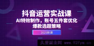 (14918 期)抖音运营实战课,AI 特效制作,账号优化五件套,爆款选题攻略-吾爱副业网