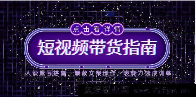 图片[1]-（14912 期）2025 短视频带货攻略，人设账号构建，热门文案创作，表现力快速提升训练-吾爱副业网