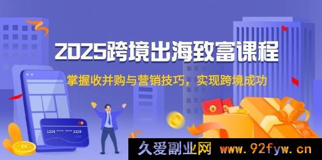 图片[1]-（14898 期）2025 跨境出海创富课程，精通购并与营销方略，达成跨境佳绩-吾爱副业网