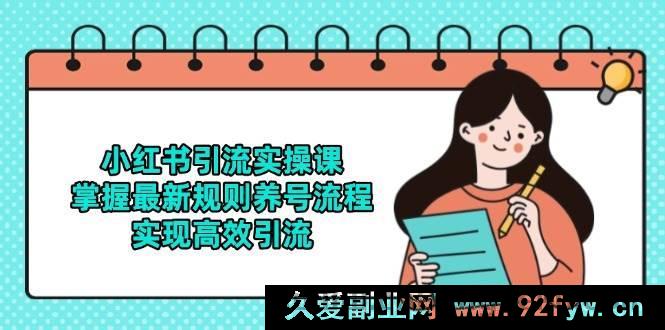 图片[1]-（14897 期）小红书引流实战课，明晰最新法则养号步骤，达成高效引流-吾爱副业网