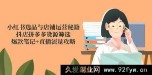 （14896 期）小红书选品及店铺运营诀窍，抖店拼多多货源甄选，热门笔记+直播流量指南-吾爱副业网
