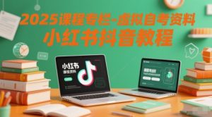 2025课程专栏-虚拟自考资料小红书抖音教程-吾爱副业网