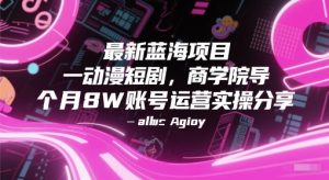 最新蓝海项目动漫短剧，商学院导师单抖音号一个月8W账号运营实操分享-吾爱副业网