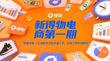 久爱副业网,网赚项目,网赚论坛博客网分享新得物电商第一期，完整攻略+实战案例，普通人也能快速上手，利用下班时间搞钱