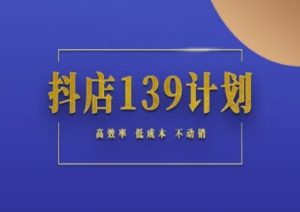 抖店139计划实录手册不动销起店实操方法论,高效率低成本不动销-吾爱副业网