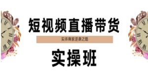 短视频直播带货实操班,实体商家逆袭之路-吾爱副业网