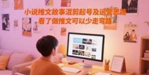 小说推文故事混剪起号及运营思路，看了做推文可以少走弯路-吾爱副业网