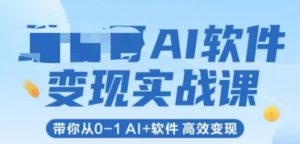 AI软件变现实战课，带你从0-1 Al+软件 高效变现-吾爱副业网