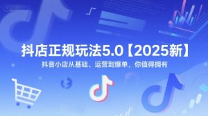 抖店正规玩法5.0【2025新】抖音小店从基础、运营到爆单，你值得拥有-吾爱副业网