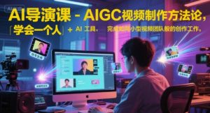 AI导演课-AIGC视频制作方法论，学会一个人+AI工具，完成如同小型视频团队般的创作工作，实现导演梦-吾爱副业网