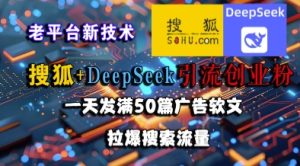 搜狐+DeepSeek引流创业粉，老平台新技术，一天发满50篇广告软文，拉爆搜索流量-吾爱副业网