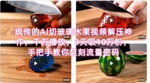席卷全网!疯传的AI切玻璃水果视频解压神作,千万播放,3天吸10万粉,手把手教你复刻流量密码-吾爱副业网