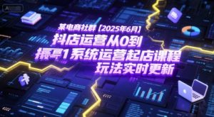 某电商社群【2025年6月】抖店运营从0到1系统运营起店课程,抖店最新玩法实时更新-吾爱副业网