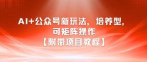 AI+公众号新玩法之培养型，可矩阵操作【附带项目教程】-吾爱副业网