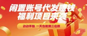 福利项目来袭，闲置账号代发挣钱，动动手指，一天也能搞三位数【揭秘】-吾爱副业网