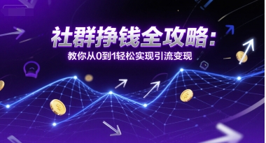 久爱副业网,网赚项目,网赚论坛博客网分享社群挣钱全攻略：教你从0到1轻松实现引流变现