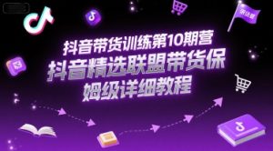 抖音带货训练第10期营,抖音精选联盟带货保姆级详细教程-吾爱副业网