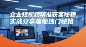 企业短视频精准获客秘籍，实战分享落地独门秘籍-吾爱副业网