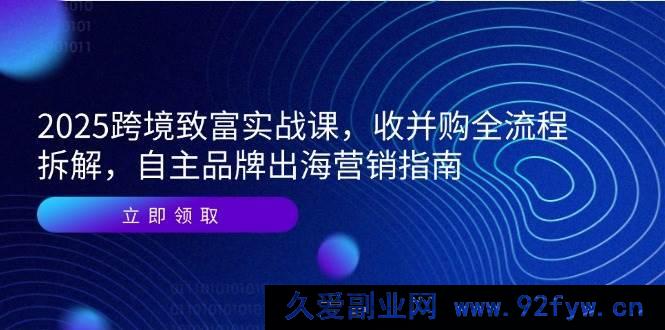 图片[1]-（14975 期）2025 跨境创富实战课，并购全流程剖析，自有品牌出海营销攻略-吾爱副业网