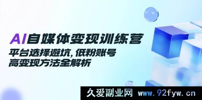 图片[1]-（14966 期）AI 自媒体变现训练营，平台规避要点，低粉账号高效变现攻略全解读-吾爱副业网