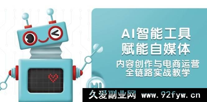 图片[1]-（14949 期）AI 智能工具助力自媒体及内容电商全链路实战教学-吾爱副业网