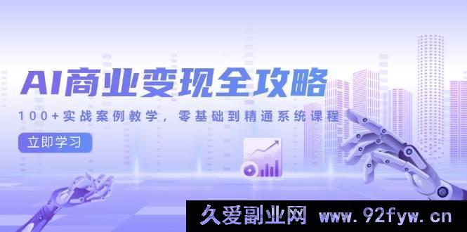 图片[1]-（14948 期）AI 商业变现全新指南，超 100 实战案例教学，从零开始到精通体系课程-吾爱副业网