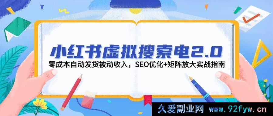 图片[1]-（14946 期）小红书虚拟搜索电 2.0，零成本自动发货被动收益，SEM 优化+矩阵放大实战指引-吾爱副业网