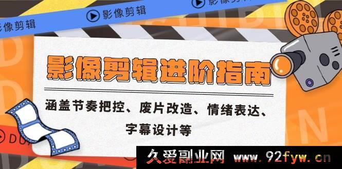 图片[1]-（14941 期）影像剪辑深入剖析与创新构想，包含节奏掌控、废片重塑、情感抒发、字幕规划等-吾爱副业网