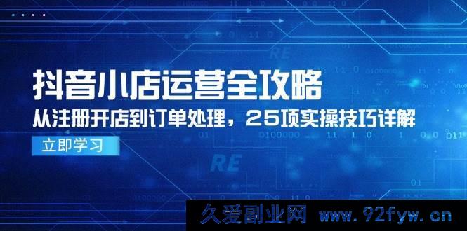 图片[1]-（14939 期）抖音小店运营全指南，从注册开店至订单处理，25 项实用技巧剖析-吾爱副业网